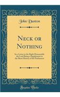 Neck or Nothing: In a Letter to the Right Honourable the Lord Being a Supplement to the Short History of the Parliament (Classic Reprint)
