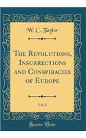 The Revolutions, Insurrections and Conspiracies of Europe, Vol. 1 (Classic Reprint)