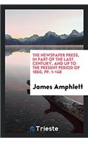 The Newspaper Press, in Part of the Last Century, and Up to the Present Period of 1860, Pp. 1-148
