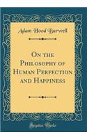 On the Philosophy of Human Perfection and Happiness (Classic Reprint)