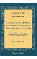 Centenaire Du Mariage de Figaro de Caron de Beaumarchais, 1784-1884: Recueil Des Extraits Des Principales Correspondances de l'Ã?poque, PrÃ©cÃ©dÃ© d'Un Avant-Propos Par Aug, PaÃ«r (Classic Reprint)