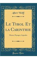 Le Tyrol Et La Carinthie: Moeurs, Paysages, L'Gendes (Classic Reprint)