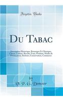 Du Tabac: Description Historique, Botanique Et Chimique, Climat, Culture, R'Colte, Frais, Produits, Modes de Dessiccation, S'Choirs, Conservation, Commerce (Classic Reprint)