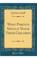 What Parents Should Teach Their Children (Classic Reprint)