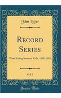 Record Series, Vol. 3: West Riding Sessions Rolls, 1598-1602 (Classic Reprint): West Riding Sessions Rolls, 1598-1602 (Classic Reprint)