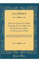 Second Voyage du Père Tachard Et des Jésuites Envoyés par le Roy, au Royaume de Siam: Contenant Diverses Remarques d'Histoire de Physique, de Géographie, Et d'Astronomie (Classic Reprint)