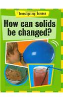 Investigating Science: How Can Solids Be Changed?