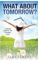 What About Tomorrow?: A Practical Guide For The Purposeful Youth