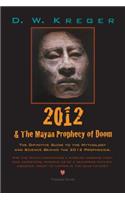 2012 & the Mayan Prophecy of Doom: The Definitive Guide to the Mythology and Science Behind the 2012 Prophecies
