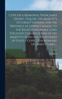 Copy of a Memorial From James Stuart, Esquire, His Majesty's Attorney General for the Province of Lower Canada, to the Right Honorable Lord Viscount Goderich, One of His Majesty's Principal Secretaries of State [microform] = Copie D'un Memoire De J