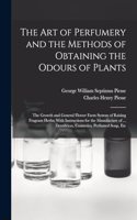 art of Perfumery and the Methods of Obtaining the Odours of Plants; the Growth and General Flower Farm System of Raising Fragrant Herbs; With Instructions for the Manufacture of ... Dentifrices, Cosmetics, Perfumed Soap, Etc