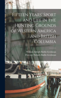 Fifteen Years' Sport and Life in the Hunting Grounds of Western America and British Columbia