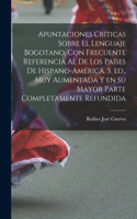 Apuntaciones críticas sobre el lenguaje bogotano, con frecuente referencia al de los países de Hispano-América. 5. ed., muy aumentada y en su mayor parte completamente refundida