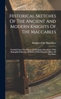 Historical Sketches Of The Ancient And Modern Knights Of The Maccabees