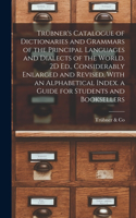 Trübner's Catalogue of Dictionaries and Grammars of the Principal Languages and Dialects of the World. 2D Ed., Considerably Enlarged and Revised, With an Alphabetical Index. a Guide for Students and Booksellers
