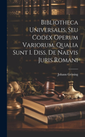 Bibliotheca Universalis, Seu Codex Operum Variorum, Qualia Sunt I. Diss. De Naevis Juris Romani