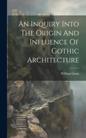 Inquiry Into The Origin And Influence Of Gothic Architecture