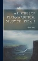 Disciple of Plato, a Critical Study of J. Ruskin