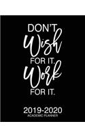 Don't Wish For It Work For It 2019-2020 Academic Planner: Motivational Academic Planner 2019-2020 Stylish White Script On Black