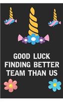 Good Luck Finding Better Team Than Us: Rainbow Unicorn Face Blank Lined Notebook Journal Diary Composition Notepad 120 Pages 6x9 Book for Girls Kids School Supplies Student Teachers Frien