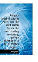 Antiquity Unveiled. Ancient Voices from the Spirit Realms Disclose the Most Startling Revelations, P