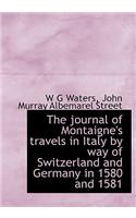 The Journal of Montaigne's Travels in Italy by Way of Switzerland and Germany in 1580 and 1581