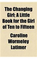 The Changing Girl; A Little Book for the Girl of Ten to Fifteen