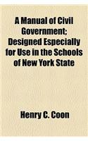 A Manual of Civil Government; Designed Especially for Use in the Schools of New York State