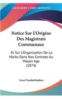 Notice Sur L'Origine Des Magistrats Communaux: Et Sur L'Organisation De La Marke Dans Nos Contrees Au Moyen Age (1874)