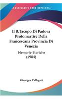 B. Jacopo Di Padova Protomartire Della Francescana Provincia Di Venezia: Memorie Storiche (1904)