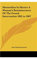 Maximilian In Mexico A Woman's Reminiscences Of The French Intervention 1862 to 1867