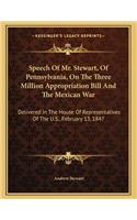 Speech Of Mr. Stewart, Of Pennsylvania, On The Three Million Appropriation Bill And The Mexican War: Delivered In The House Of Representatives Of The U.S., February 13, 1847