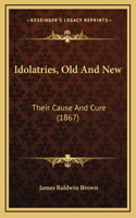 Idolatries, Old and New: Their Cause and Cure (1867)