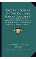 Past And Present Of Our Common School Education: Reply To President B. A. Hinsdale, With A Brief Sketch Of The History Of Elementary Education In America (1877)