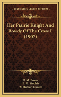 Her Prairie Knight And Rowdy Of The Cross L (1907)