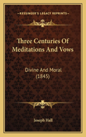 Three Centuries Of Meditations And Vows: Divine And Moral (1845)(English)