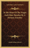 In The Heart Of The Vosges And Other Sketches By A Devious Traveller