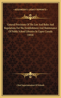 General Provisions Of The Law And Rules And Regulations For The Establishment And Maintenance Of Public School Libraries In Upper Canada (1854)