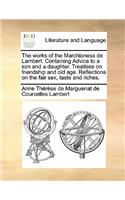 The works of the Marchioness de Lambert. Containing Advice to a son and a daughter. Treatises on friendship and old age. Reflections on the fair sex, taste and riches.