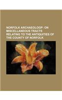 Norfolk Archaeologp; On Miscellaneous Tracts Relating to the Antiquities of the County of Norfolk: (English)