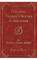 Colonel Thorpe's Scenes in Arkansaw (Classic Reprint)