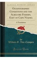Oceanographic Conditions and the Albacore Fishery, East of Cape Nojima: A Translation (Classic Reprint)