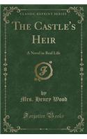 The Castle's Heir: A Novel in Real Life (Classic Reprint): A Novel in Real Life (Classic Reprint)