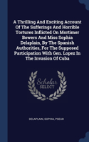 Thrilling And Exciting Account Of The Sufferings And Horrible Tortures Inflicted On Mortimer Bowers And Miss Sophia Delaplain, By The Spanish Authorities, For The Supposed Participation With Gen. Lopez In The Invasion Of Cuba