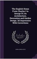 The English Home from Charles I to George IV; Its Architecture, Decoration and Garden Design. 2D Impression with Corrections