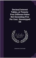 Decimal Interest Tables, at Twenty-Four Different Rates Not Exceeding Five Per Cent. Stereotyped Ed
