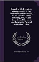 Speech of Mr. Everett, of Massachusetts in the House of Representatives, on the 14th and 21st of February, 1831, on the Execution of the Laws and Treaties in Favor of the Indian Tribes: (English)