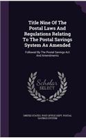 Title Nine Of The Postal Laws And Regulations Relating To The Postal Savings System As Amended