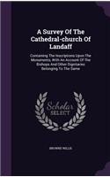 A Survey Of The Cathedral-church Of Landaff: Containing The Inscriptions Upon The Monuments, With An Account Of The Bishops And Other Dignitaries Belonging To The Same