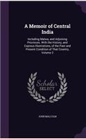 A Memoir of Central India: Including Malwa, and Adjoining Provinces. With the History, and Copious Illustrations, of the Past and Present Condition of That Country, Volume 2